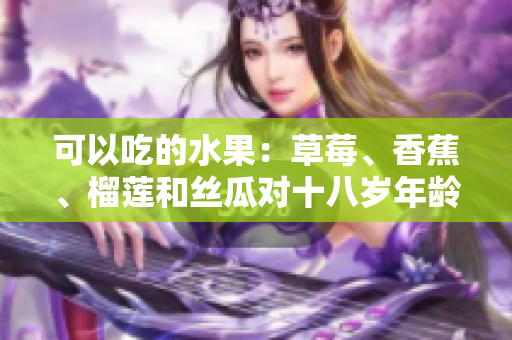 可以吃的水果：草莓、香蕉、榴蓮和絲瓜對(duì)十八歲年齡段的合適性評(píng)估