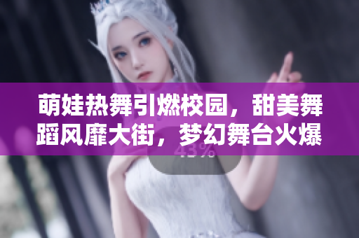 萌娃熱舞引燃校園，甜美舞蹈風(fēng)靡大街，夢幻舞臺火爆跳躍，精彩動感無限循環(huán)