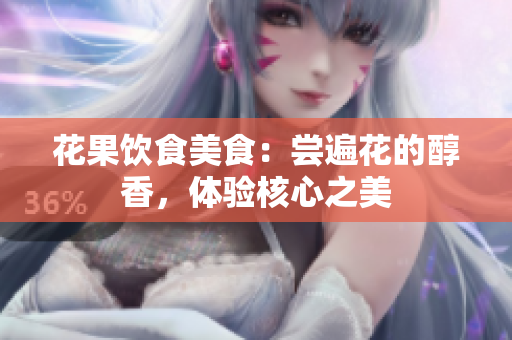 花果飲食美食：嘗遍花的醇香，體驗(yàn)核心之美