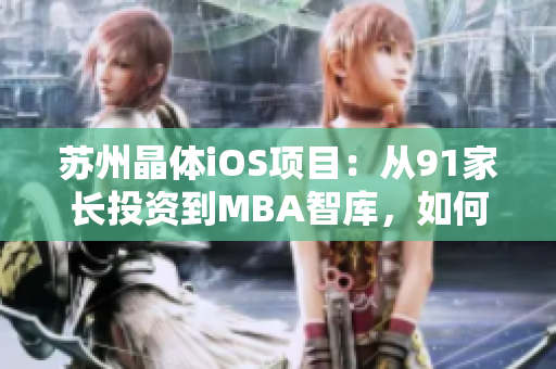 蘇州晶體iOS項(xiàng)目：從91家長投資到MBA智庫，如何實(shí)現(xiàn)商業(yè)價值？