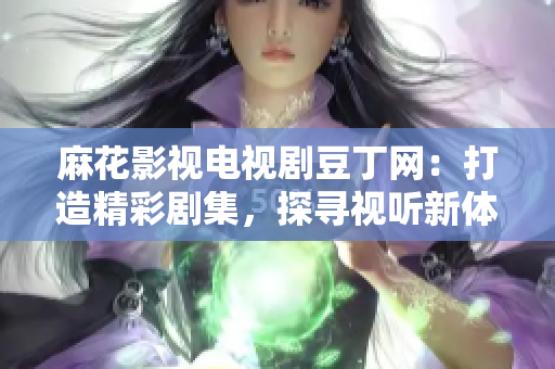 麻花影視電視劇豆丁網(wǎng)：打造精彩劇集，探尋視聽新體驗(yàn)
