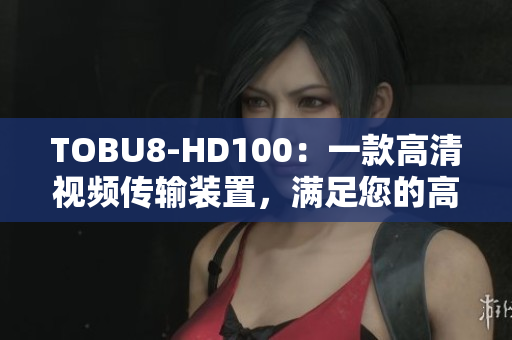 TOBU8-HD100：一款高清視頻傳輸裝置，滿足您的高品質(zhì)視聽需求