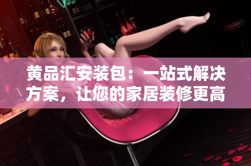 黃品匯安裝包：一站式解決方案，讓您的家居裝修更高效！