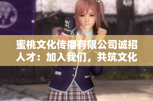 蜜桃文化傳播有限公司誠(chéng)招人才：加入我們，共筑文化傳播夢(mèng)想