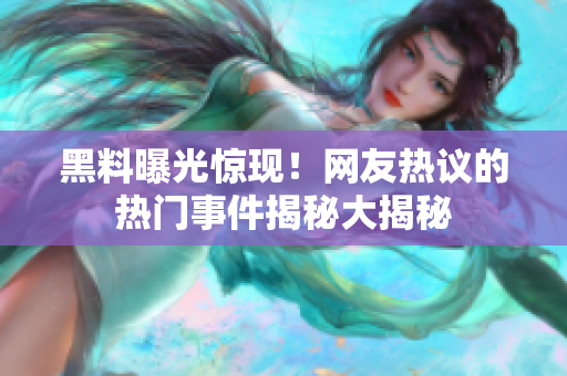黑料曝光驚現(xiàn)！網(wǎng)友熱議的熱門(mén)事件揭秘大揭秘