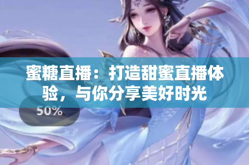 蜜糖直播：打造甜蜜直播體驗(yàn)，與你分享美好時(shí)光
