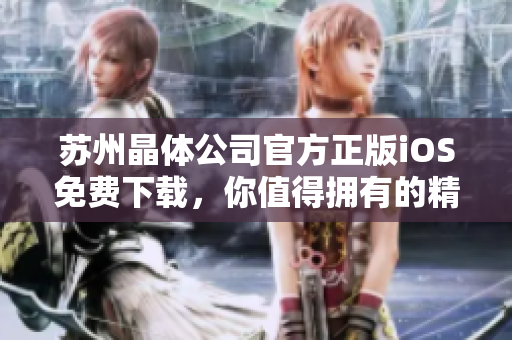 蘇州晶體公司官方正版iOS免費(fèi)下載，你值得擁有的精彩游戲!