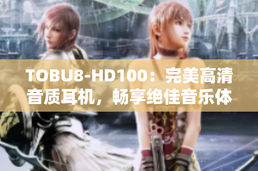 TOBU8-HD100：完美高清音質(zhì)耳機(jī)，暢享絕佳音樂體驗(yàn)