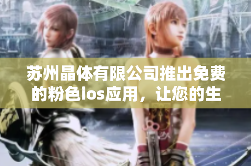 蘇州晶體有限公司推出免費(fèi)的粉色ios應(yīng)用，讓您的生活更加精彩