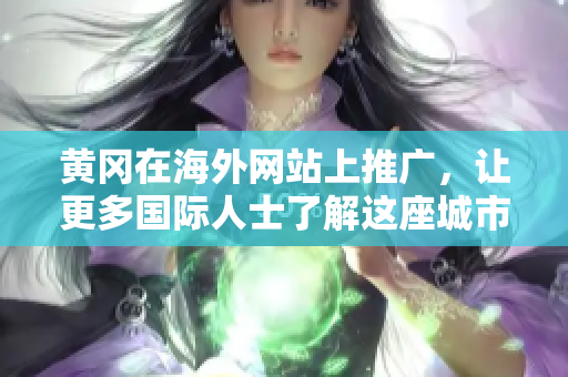 黃岡在海外網(wǎng)站上推廣，讓更多國(guó)際人士了解這座城市