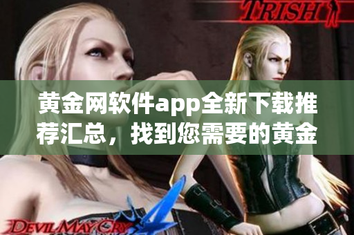 黃金網(wǎng)軟件app全新下載推薦匯總，找到您需要的黃金網(wǎng)軟件app就在這里