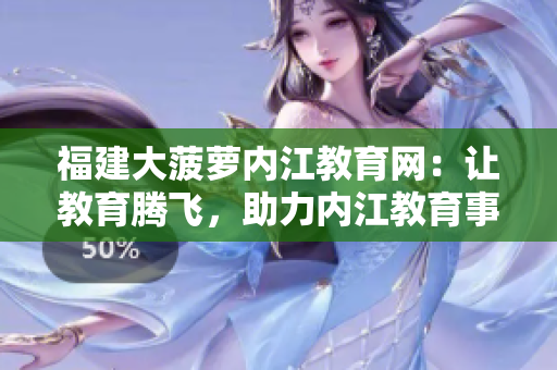 福建大菠蘿內江教育網(wǎng)：讓教育騰飛，助力內江教育事業(yè)發(fā)展