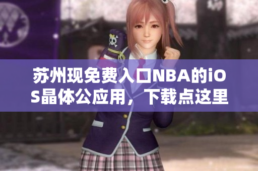 蘇州現(xiàn)免費(fèi)入口NBA的iOS晶體公應(yīng)用，下載點(diǎn)這里