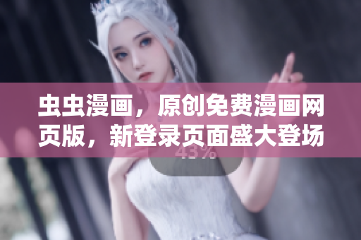 蟲蟲漫畫，原創(chuàng)免費(fèi)漫畫網(wǎng)頁(yè)版，新登錄頁(yè)面盛大登場(chǎng)