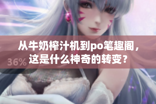 從牛奶榨汁機到po筆趣閣，這是什么神奇的轉(zhuǎn)變？