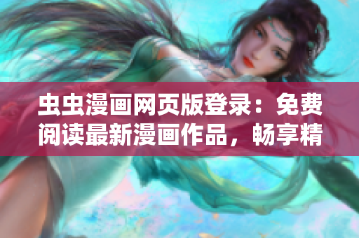 蟲蟲漫畫網(wǎng)頁版登錄：免費閱讀最新漫畫作品，暢享精彩漫畫世界
