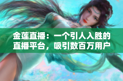 金蓮直播：一個(gè)引人入勝的直播平臺(tái)，吸引數(shù)百萬(wàn)用戶的獨(dú)特魅力