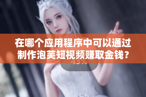 在哪個應(yīng)用程序中可以通過制作泡芙短視頻賺取金錢？