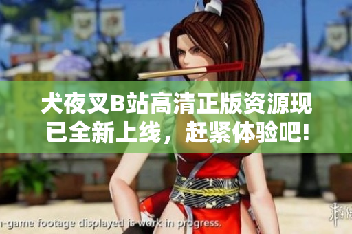 犬夜叉B站高清正版資源現(xiàn)已全新上線，趕緊體驗(yàn)吧!