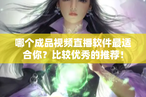 哪個成品視頻直播軟件最適合你？比較優(yōu)秀的推薦！