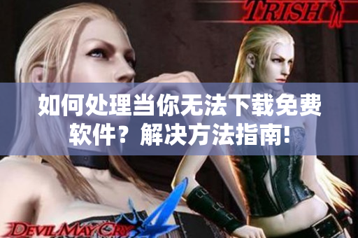 如何處理當(dāng)你無法下載免費(fèi)軟件？解決方法指南!