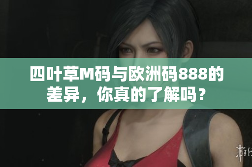 四葉草M碼與歐洲碼888的差異，你真的了解嗎？