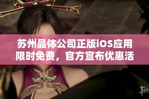 蘇州晶體公司正版iOS應(yīng)用限時(shí)免費(fèi)，官方宣布優(yōu)惠活動(dòng)