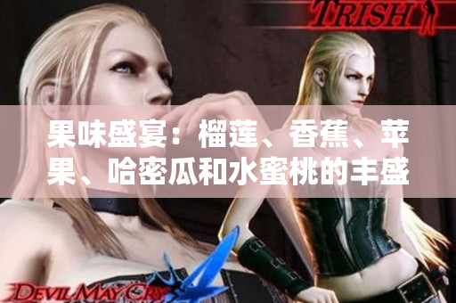 果味盛宴：榴蓮、香蕉、蘋(píng)果、哈密瓜和水蜜桃的豐盛饕餮