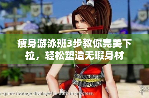 瘦身游泳班3步教你完美下拉，輕松塑造無瑕身材
