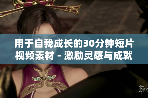 用于自我成長的30分鐘短片視頻素材 - 激勵(lì)靈感與成就力的秘訣