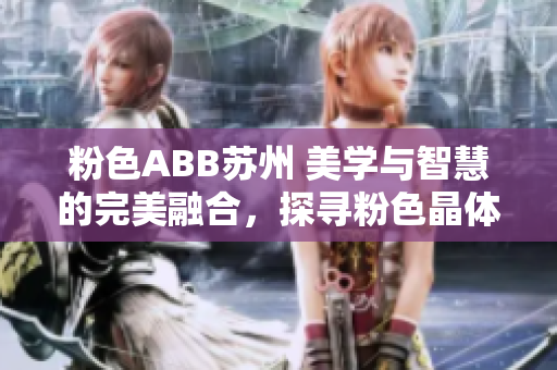 粉色ABB蘇州 美學(xué)與智慧的完美融合，探尋粉色晶體的優(yōu)雅魅力