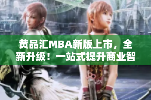 黃品匯MBA新版上市，全新升級！一站式提升商業(yè)智慧，助力職場發(fā)展！