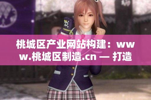 桃城區(qū)產(chǎn)業(yè)網(wǎng)站構(gòu)建：www.桃城區(qū)制造.cn — 打造本地化生產(chǎn)基地，實現(xiàn)產(chǎn)業(yè)升級！