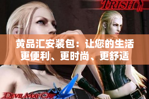黃品匯安裝包：讓您的生活更便利、更時(shí)尚、更舒適