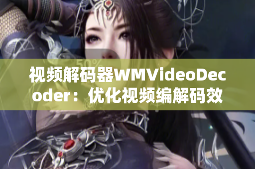 視頻解碼器WMVideoDecoder：優(yōu)化視頻編解碼效率，提升播放體驗(yàn)