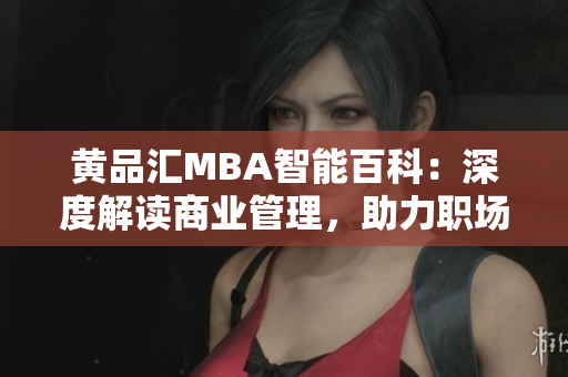 黃品匯MBA智能百科：深度解讀商業(yè)管理，助力職場智慧成長