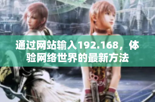 通過(guò)網(wǎng)站輸入192.168，體驗(yàn)網(wǎng)絡(luò)世界的最新方法