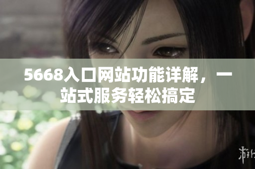 5668入口網(wǎng)站功能詳解，一站式服務(wù)輕松搞定
