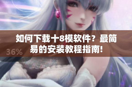 如何下載十8模軟件？最簡(jiǎn)易的安裝教程指南!