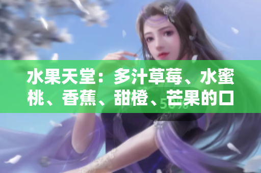 水果天堂：多汁草莓、水蜜桃、香蕉、甜橙、芒果的口感與香氣