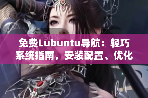 免費(fèi)Lubuntu導(dǎo)航：輕巧系統(tǒng)指南，安裝配置、優(yōu)化技巧一網(wǎng)打盡