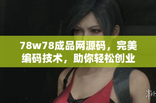 78w78成品網(wǎng)源碼，完美編碼技術(shù)，助你輕松創(chuàng)業(yè)
