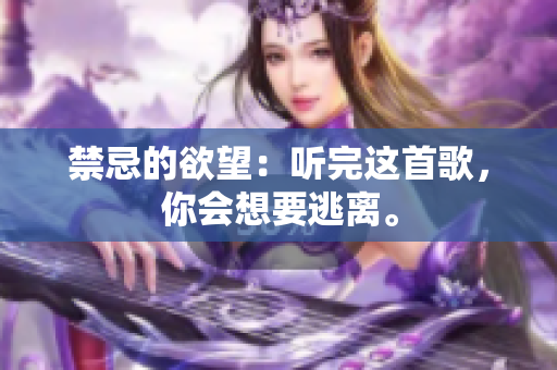 禁忌的欲望：聽完這首歌，你會(huì)想要逃離。