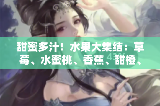 甜蜜多汁！水果大集結(jié)：草莓、水蜜桃、香蕉、甜橙、芒果舞動夏日香風