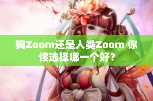 狗Zoom還是人類Zoom 你該選擇哪一個好？