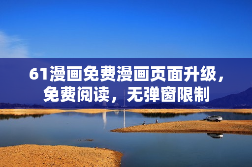 61漫畫(huà)免費(fèi)漫畫(huà)頁(yè)面升級(jí)，免費(fèi)閱讀，無(wú)彈窗限制