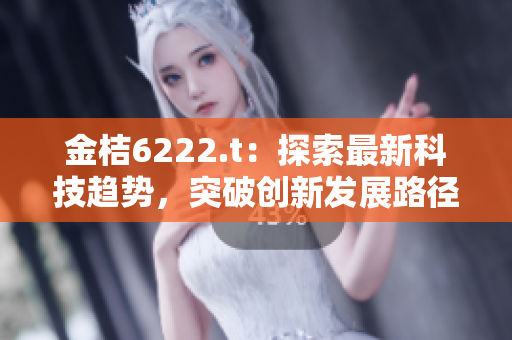 金桔6222.t：探索最新科技趨勢(shì)，突破創(chuàng)新發(fā)展路徑