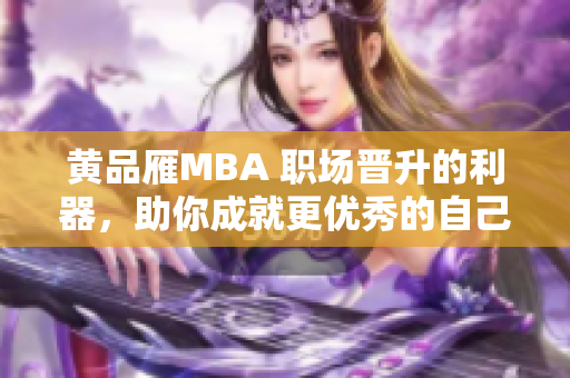 黃品雁MBA 職場(chǎng)晉升的利器，助你成就更優(yōu)秀的自己