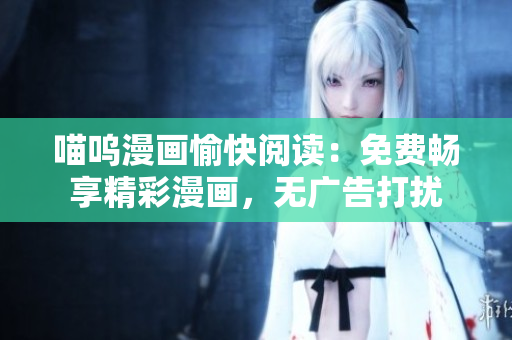 喵嗚漫畫愉快閱讀：免費(fèi)暢享精彩漫畫，無廣告打擾