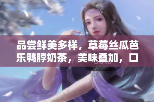 品嘗鮮美多樣，草莓絲瓜芭樂鴨脖奶茶，美味疊加，口感絕佳